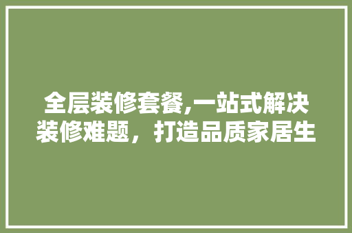 全层装修套餐,一站式解决装修难题，打造品质家居生活 室内设计