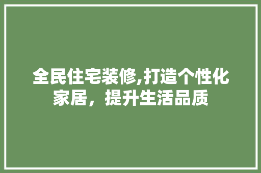 全民住宅装修,打造个性化家居，提升生活品质 家居装修