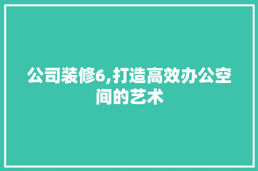 公司装修6,打造高效办公空间的艺术 地板材料