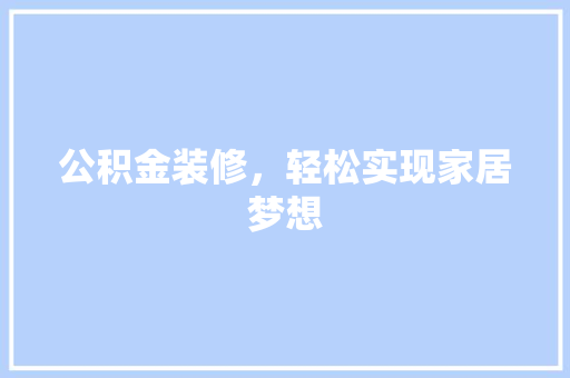 公积金装修，轻松实现家居梦想 地板材料