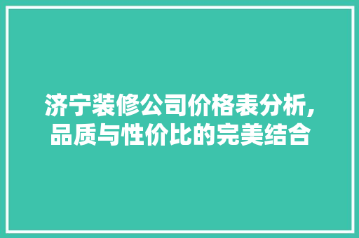 济宁装修公司价格表分析,品质与性价比的完美结合 软装设计