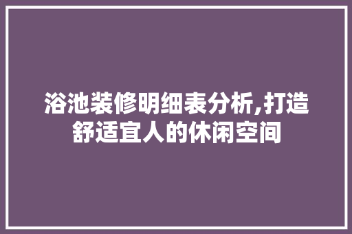 浴池装修明细表分析,打造舒适宜人的休闲空间 室内设计