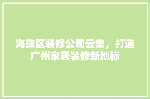 海珠区装修公司云集，打造广州家居装修新地标 室内设计