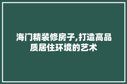 海门精装修房子,打造高品质居住环境的艺术 软装设计