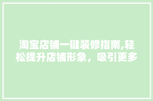 淘宝店铺一键装修指南,轻松提升店铺形象，吸引更多顾客 木雕艺术