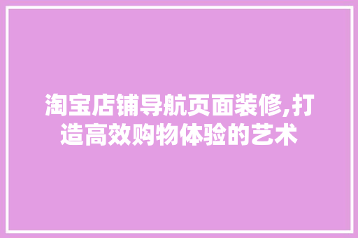 淘宝店铺导航页面装修,打造高效购物体验的艺术 中式风格装饰