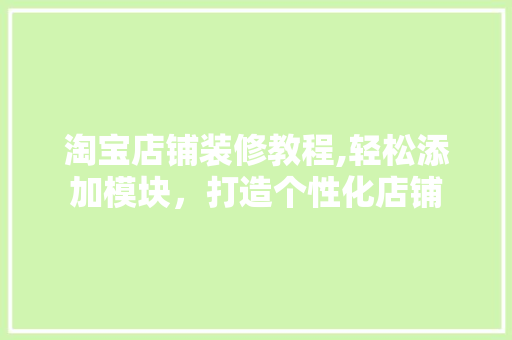 淘宝店铺装修教程,轻松添加模块，打造个性化店铺