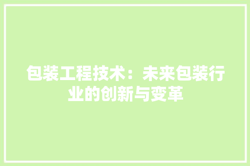 包装工程技术：未来包装行业的创新与变革