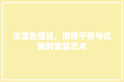 淡蓝色壁纸，演绎宁静与优雅的家装艺术 软装设计
