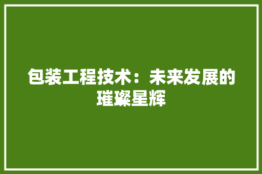 包装工程技术：未来发展的璀璨星辉 家居装修