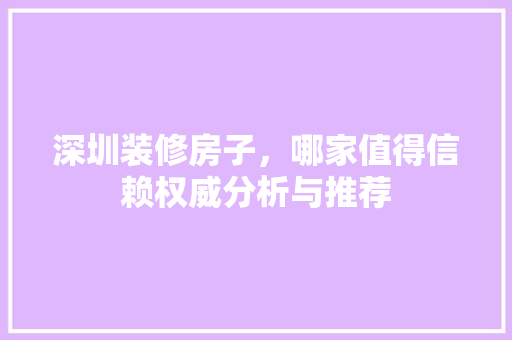深圳装修房子，哪家值得信赖权威分析与推荐 客厅装修