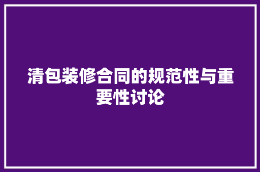 清包装修合同的规范性与重要性讨论 现代风格装饰