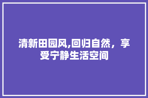 清新田园风,回归自然，享受宁静生活空间 现代风格装饰