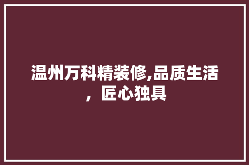 温州万科精装修,品质生活，匠心独具 现代风格装饰