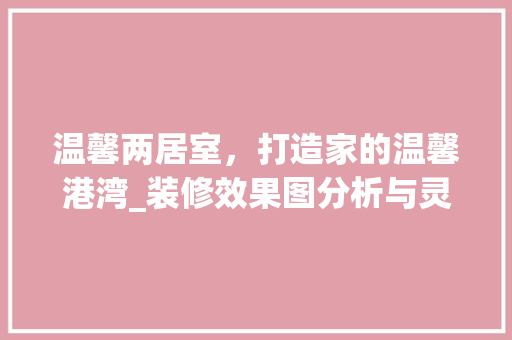 温馨两居室，打造家的温馨港湾_装修效果图分析与灵感分享 软装设计