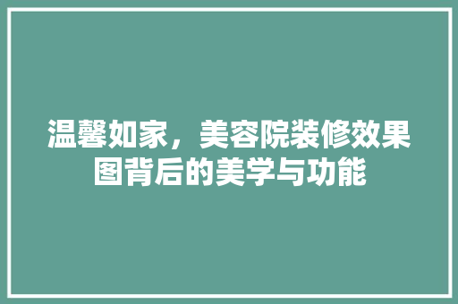 温馨如家，美容院装修效果图背后的美学与功能 家居装修