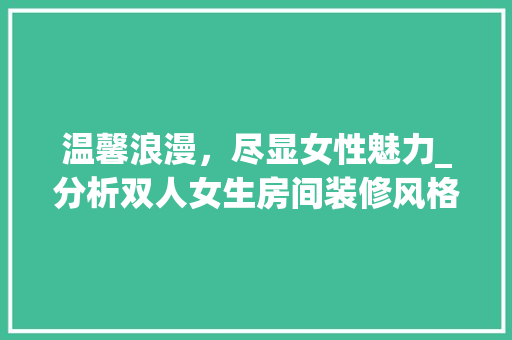 温馨浪漫，尽显女性魅力_分析双人女生房间装修风格
