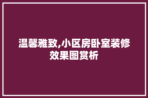 温馨雅致,小区房卧室装修效果图赏析 软装设计