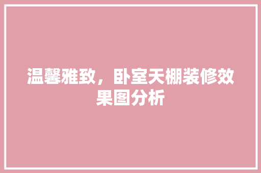 温馨雅致，卧室天棚装修效果图分析 家居装修