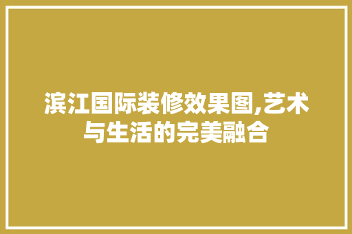 滨江国际装修效果图,艺术与生活的完美融合 中式风格装饰