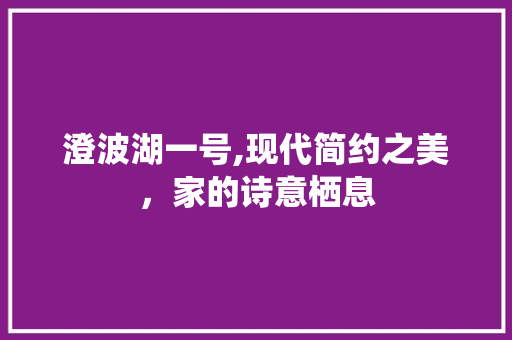 澄波湖一号,现代简约之美，家的诗意栖息 卧室装修