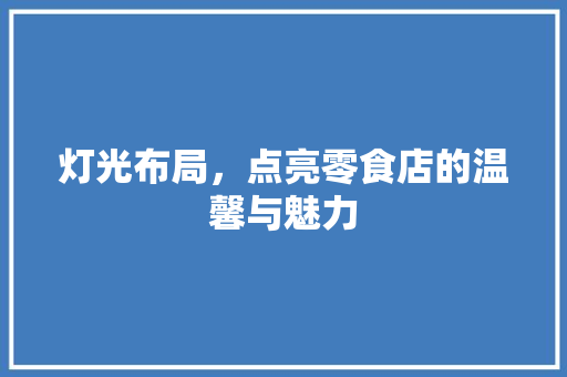 灯光布局，点亮零食店的温馨与魅力 现代风格装饰