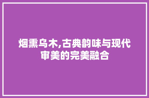 烟熏乌木,古典韵味与现代审美的完美融合 木雕艺术