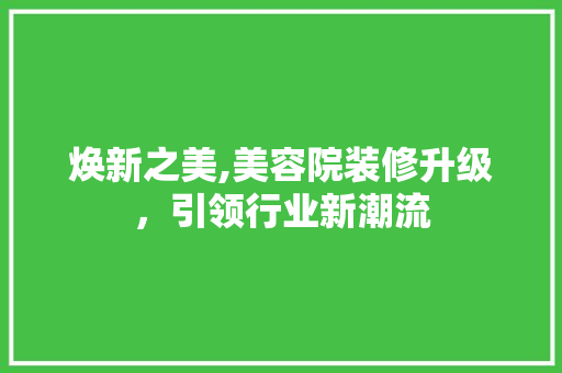 焕新之美,美容院装修升级，引领行业新潮流 家居装修