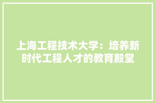 上海工程技术大学：培养新时代工程人才的教育殿堂 地板材料