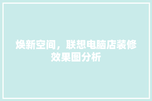 焕新空间，联想电脑店装修效果图分析 木雕艺术