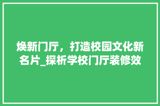 焕新门厅，打造校园文化新名片_探析学校门厅装修效果图背后的文化内涵 家居装修