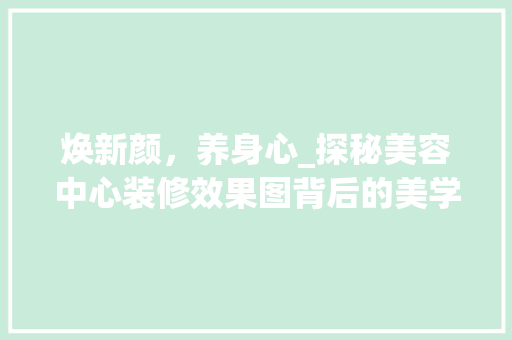 焕新颜，养身心_探秘美容中心装修效果图背后的美学奥秘 木雕艺术