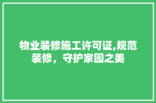 物业装修施工许可证,规范装修，守护家园之美 木雕艺术