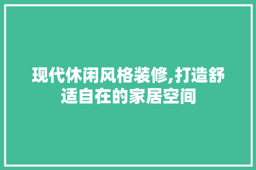 现代休闲风格装修,打造舒适自在的家居空间 客厅装修