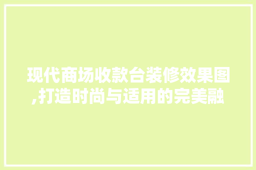 现代商场收款台装修效果图,打造时尚与适用的完美融合 现代风格装饰