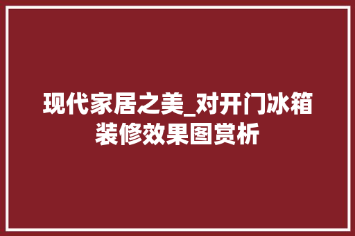现代家居之美_对开门冰箱装修效果图赏析