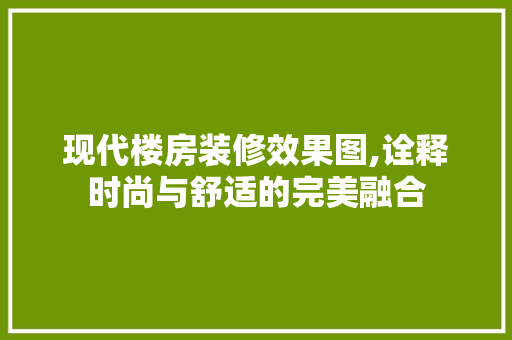 现代楼房装修效果图,诠释时尚与舒适的完美融合 木雕艺术
