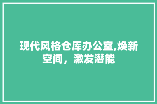 现代风格仓库办公室,焕新空间，激发潜能 室内设计