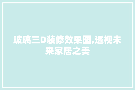 玻璃三D装修效果图,透视未来家居之美 木雕艺术