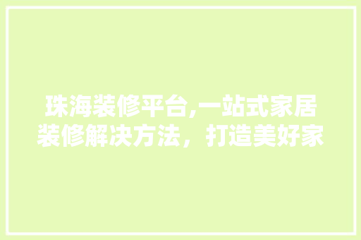 珠海装修平台,一站式家居装修解决方法，打造美好家居生活 中式风格装饰
