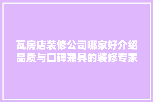 瓦房店装修公司哪家好介绍品质与口碑兼具的装修专家 室内设计