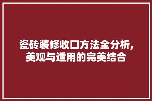 瓷砖装修收口方法全分析,美观与适用的完美结合