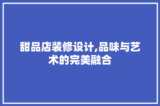 甜品店装修设计,品味与艺术的完美融合 中式风格装饰