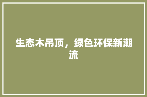 生态木吊顶，绿色环保新潮流 中式风格装饰