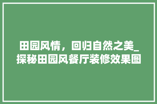 田园风情，回归自然之美_探秘田园风餐厅装修效果图 卧室装修