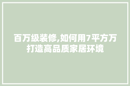 百万级装修,如何用7平方万打造高品质家居环境 现代风格装饰