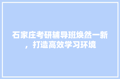 石家庄考研辅导班焕然一新，打造高效学习环境 地板材料
