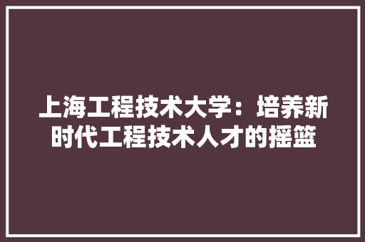 上海工程技术大学：培养新时代工程技术人才的摇篮 地板材料