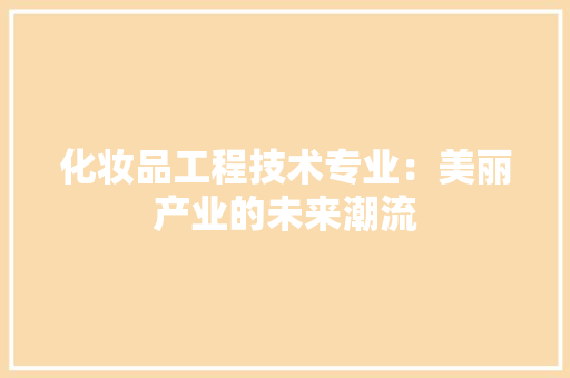 化妆品工程技术专业：美丽产业的未来潮流