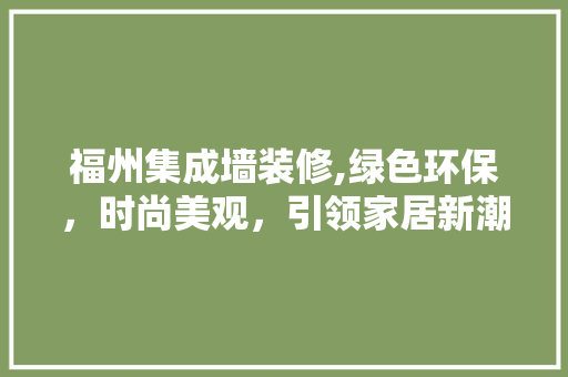 福州集成墙装修,绿色环保，时尚美观，引领家居新潮流 软装设计